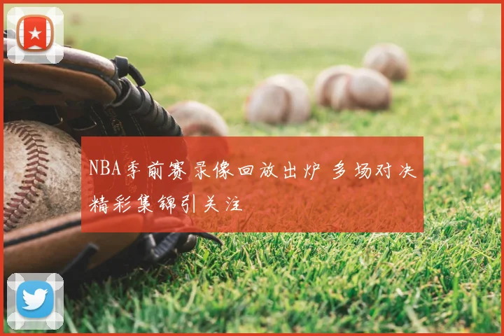 NBA季前赛录像回放出炉 多场对决精彩集锦引关注