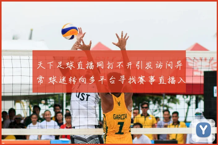 天下足球直播网打不开引发访问异常 球迷转向多平台寻找赛事直播入口