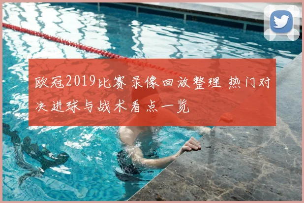 欧冠2019比赛录像回放整理 热门对决进球与战术看点一览