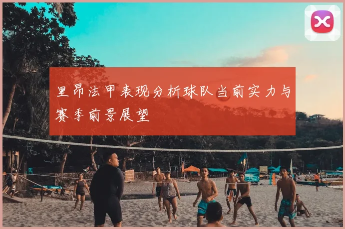 里昂法甲表现分析球队当前实力与赛季前景展望