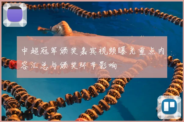 中超冠军颁奖嘉宾视频曝光重点内容汇总与颁奖环节影响