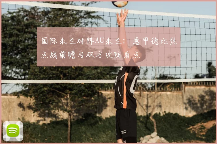 国际米兰对阵AC米兰：意甲德比焦点战前瞻与双方攻防看点
