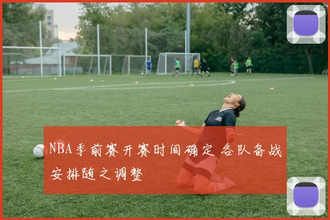NBA季前赛开赛时间确定 各队备战安排随之调整