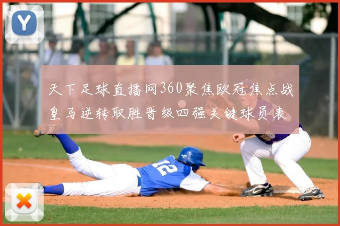 天下足球直播网360聚焦欧冠焦点战皇马逆转取胜晋级四强关键球员表现成看点