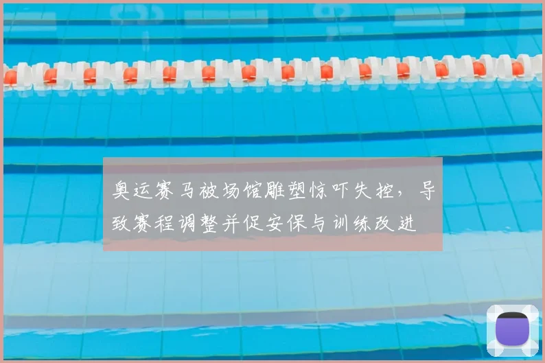奥运赛马被场馆雕塑惊吓失控，导致赛程调整并促安保与训练改进