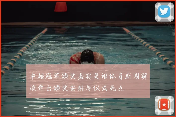 中超冠军颁奖嘉宾是谁体育新闻解读牵出颁奖安排与仪式亮点