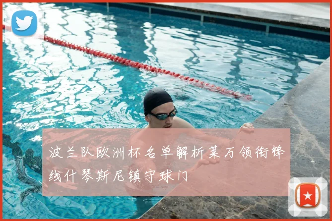 波兰队欧洲杯名单解析莱万领衔锋线什琴斯尼镇守球门