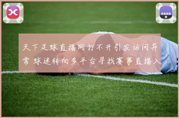 天下足球直播网打不开引发访问异常 球迷转向多平台寻找赛事直播入口