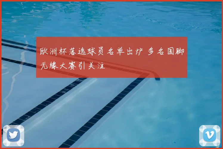 欧洲杯落选球员名单出炉 多名国脚无缘大赛引关注
