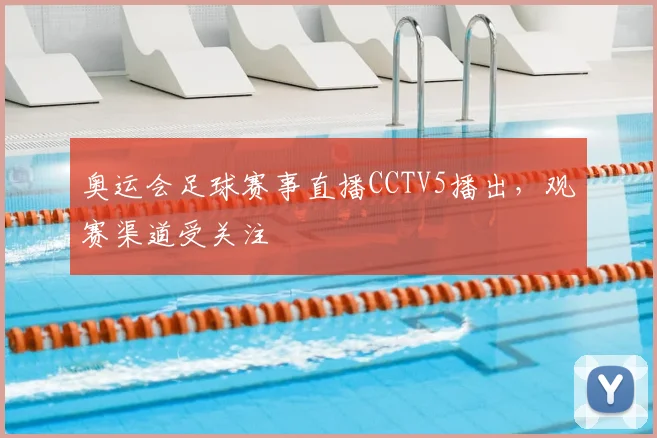 奥运会足球赛事直播CCTV5播出,观赛渠道受关注
