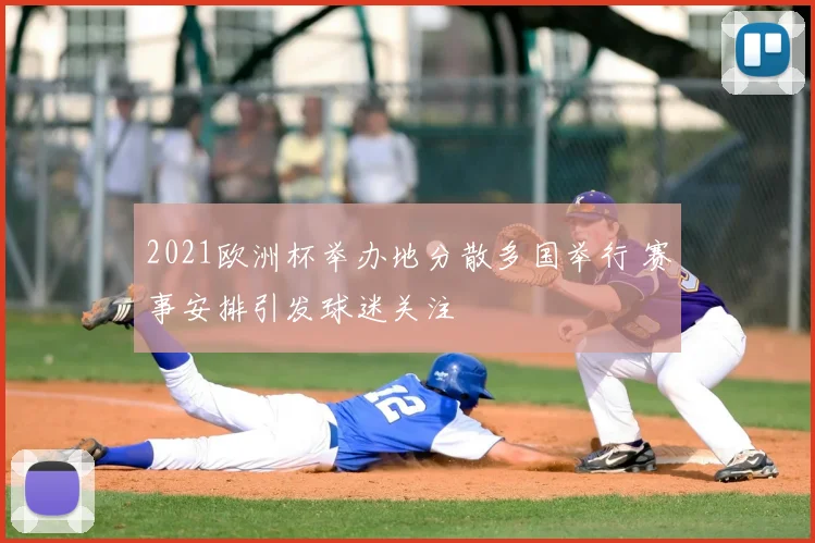 2021欧洲杯举办地分散多国举行 赛事安排引发球迷关注