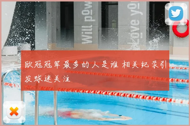 欧冠冠军最多的人是谁 相关纪录引发球迷关注