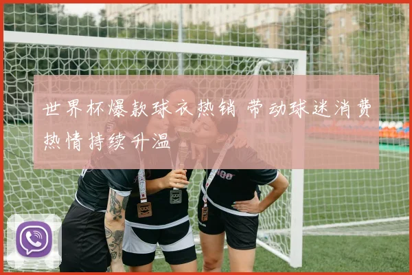 世界杯爆款球衣热销 带动球迷消费热情持续升温