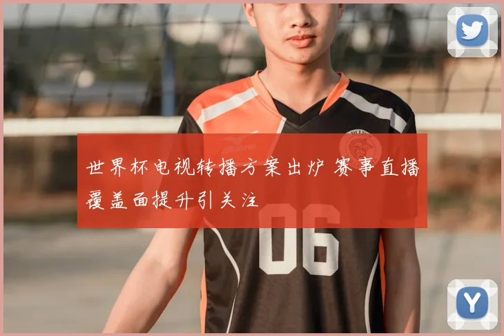 世界杯电视转播方案出炉 赛事直播覆盖面提升引关注